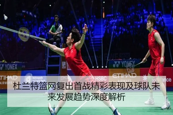 杜兰特篮网复出首战精彩表现及球队未来发展趋势深度解析